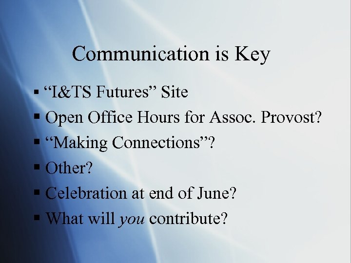 Communication is Key § “I&TS Futures” Site § Open Office Hours for Assoc. Provost?