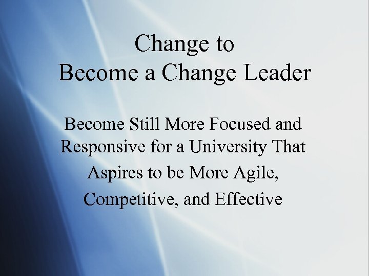 Change to Become a Change Leader Become Still More Focused and Responsive for a