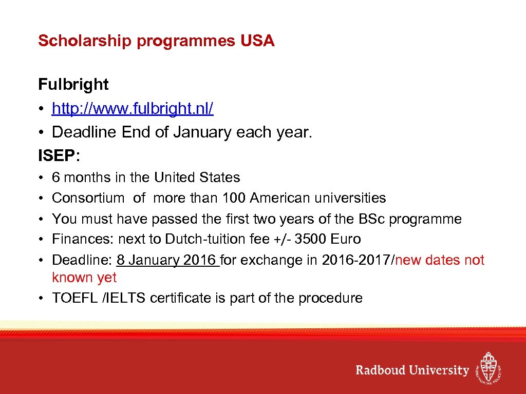 Scholarship programmes USA Fulbright • http: //www. fulbright. nl/ • Deadline End of January