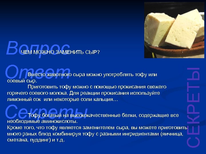 Вопрос Ответ Вместо животного сыра можно употреблять тофу или соевый сыр. Приготовить тофу можно