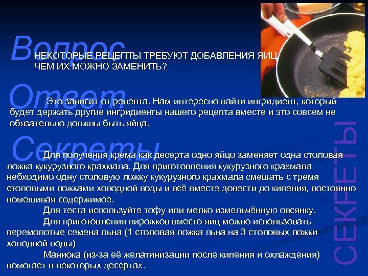 Вопрос Ответ НЕКОТОРЫЕ РЕЦЕПТЫ ТРЕБУЮТ ДОБАВЛЕНИЯ ЯИЦ. ЧЕМ ИХ МОЖНО ЗАМЕНИТЬ? Секреты СЕКРЕТЫ Это