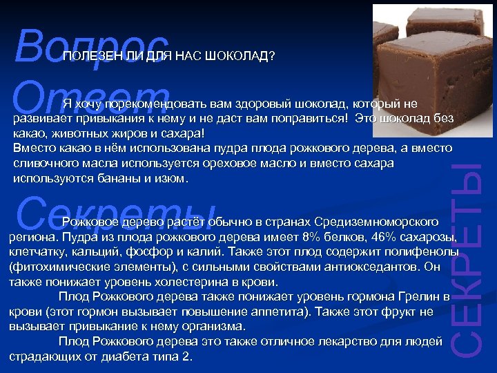 Вопрос Ответ ПОЛЕЗЕН ЛИ ДЛЯ НАС ШОКОЛАД? Секреты СЕКРЕТЫ Я хочу порекомендовать вам здоровый