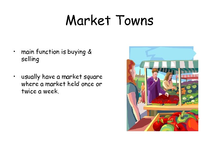 Market Towns • main function is buying & selling • usually have a market