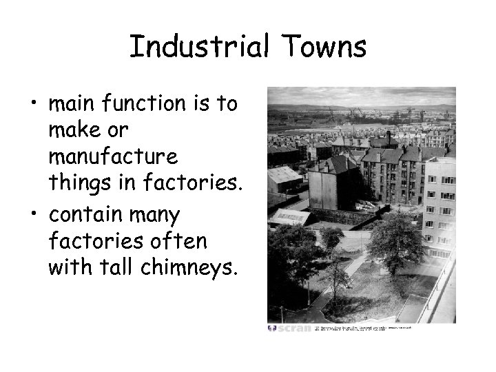 Industrial Towns • main function is to make or manufacture things in factories. •