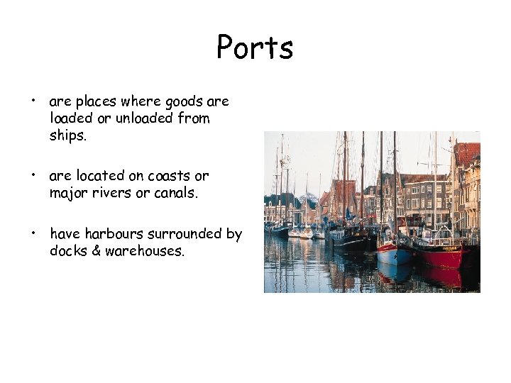 Ports • are places where goods are loaded or unloaded from ships. • are