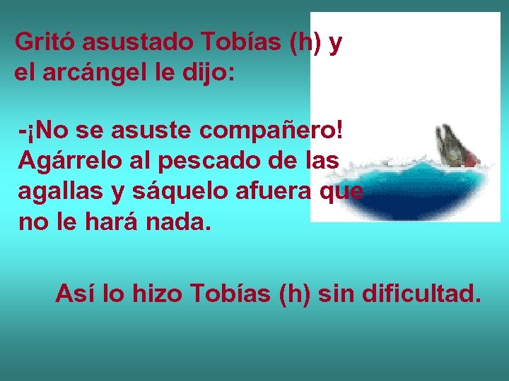 Gritó asustado Tobías (h) y el arcángel le dijo: -¡No se asuste compañero! Agárrelo
