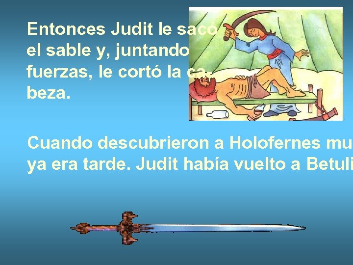 Entonces Judit le sacó el sable y, juntando fuerzas, le cortó la cabeza. Cuando