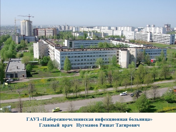 ГАУЗ «Набережночелнинская инфекционная больница» Главный врач Нугманов Ришат Тагирович 