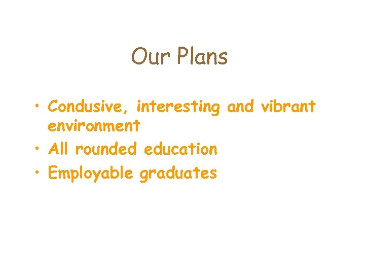 Our Plans • Condusive, interesting and vibrant environment • All rounded education • Employable