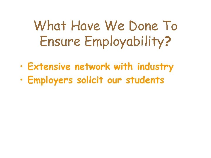 What Have We Done To Ensure Employability? • Extensive network with industry • Employers
