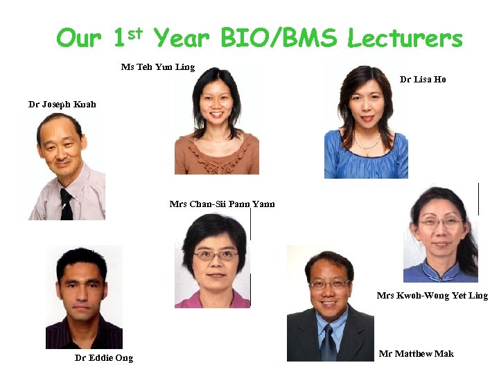 Our 1 st Year BIO/BMS Lecturers Ms Teh Yun Ling Dr Lisa Ho Dr
