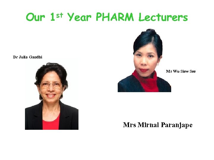 Our 1 st Year PHARM Lecturers Dr Julia Gandhi Ms Wu Siew See Mrs