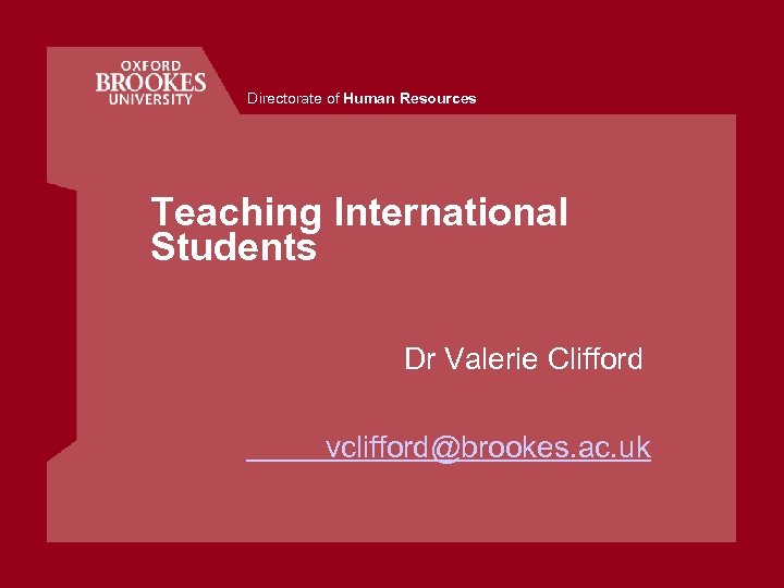 Directorate of Human Resources Teaching International Students Dr Valerie Clifford vclifford@brookes. ac. uk 