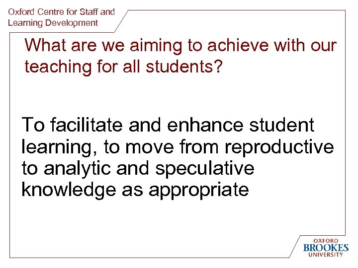 Oxford Centre for Staff and Learning Development What are we aiming to achieve with