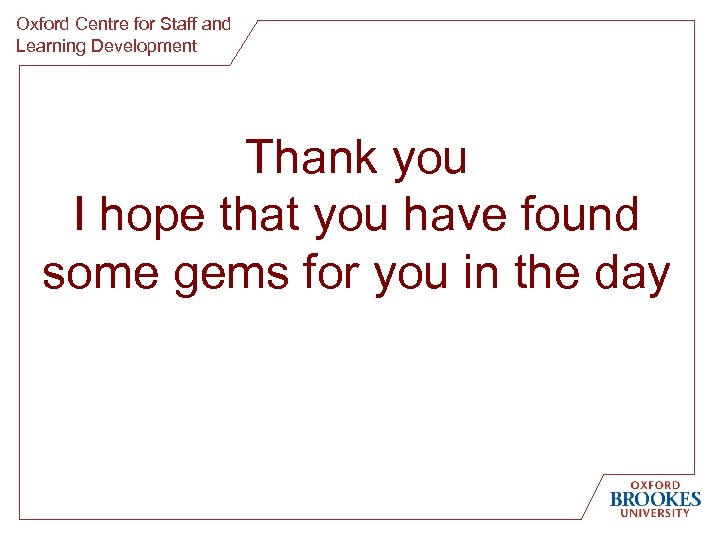 Oxford Centre for Staff and Learning Development Thank you I hope that you have