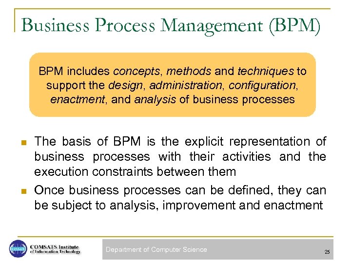 Business Process Management (BPM) BPM includes concepts, methods and techniques to support the design,