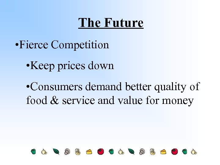 The Future • Fierce Competition • Keep prices down • Consumers demand better quality