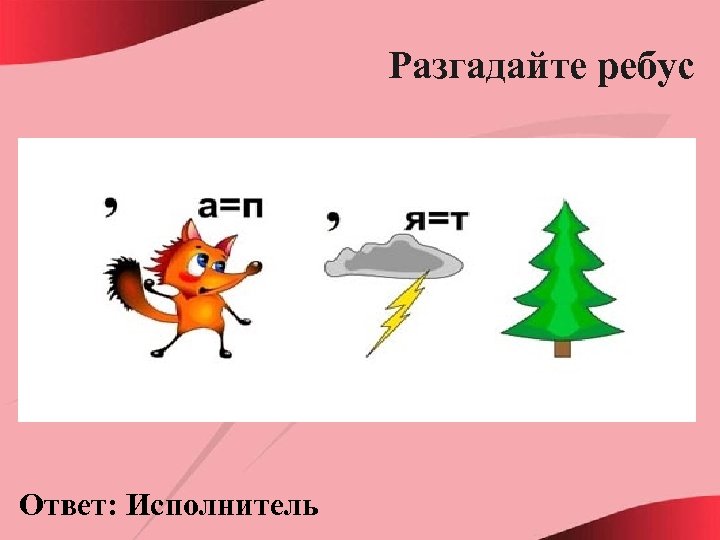 Разгадайте ребус Ответ: Исполнитель 