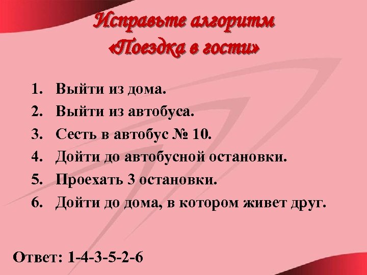 Исправьте алгоритм «Поездка в гости» 1. 2. 3. 4. 5. 6. Выйти из дома.