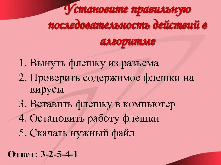 Установите правильную последовательность действий в алгоритме 1. Вынуть флешку из разъема 2. Проверить содержимое