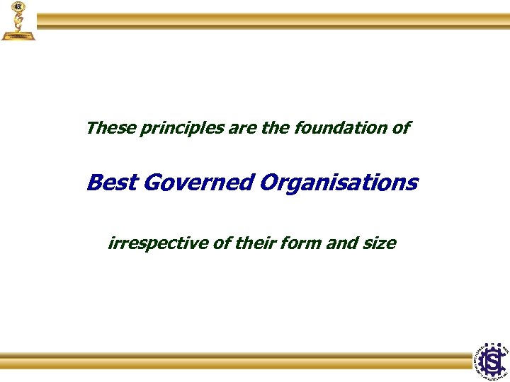 These principles are the foundation of Best Governed Organisations irrespective of their form and