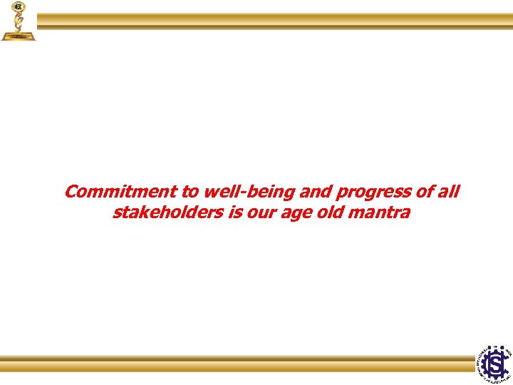 Commitment to well-being and progress of all stakeholders is our age old mantra 