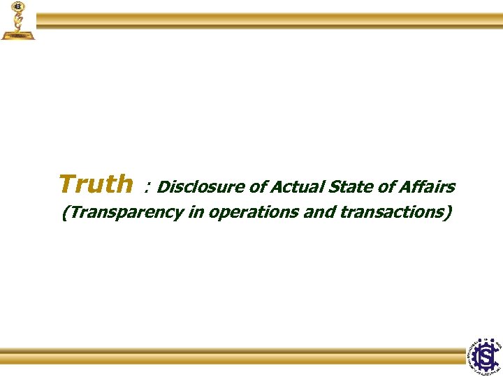Truth : Disclosure of Actual State of Affairs (Transparency in operations and transactions) 