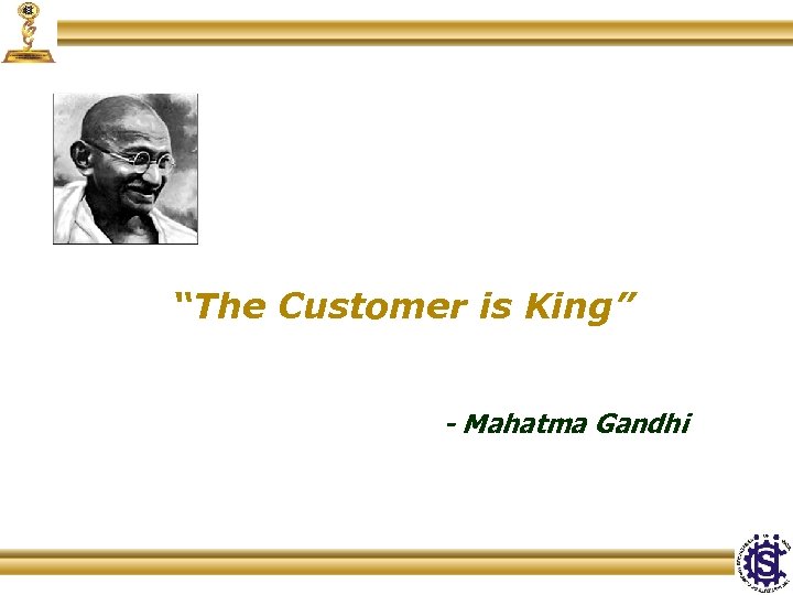 “The Customer is King” - Mahatma Gandhi 