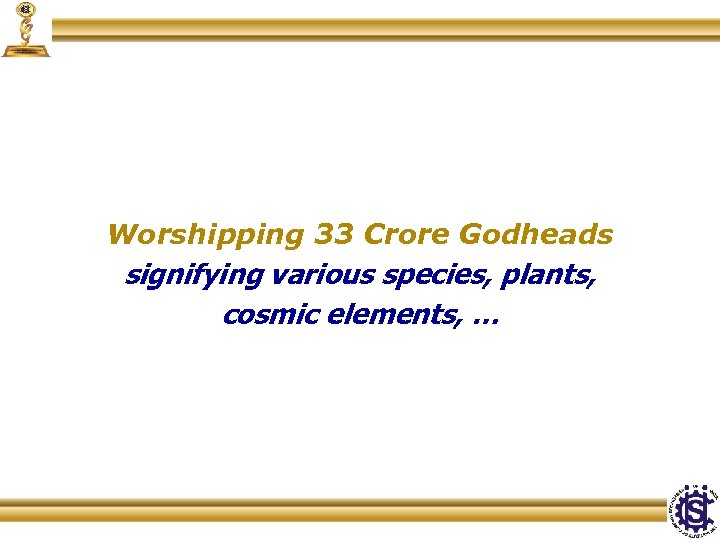 Worshipping 33 Crore Godheads signifying various species, plants, cosmic elements, … 