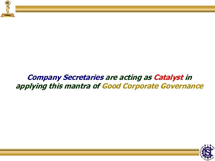 Company Secretaries are acting as Catalyst in applying this mantra of Good Corporate Governance