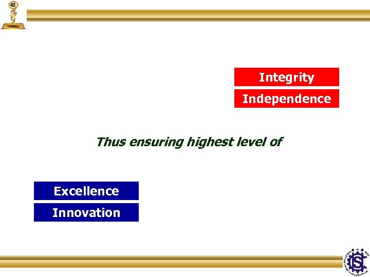 Integrity Independence Thus ensuring highest level of Excellence Innovation 
