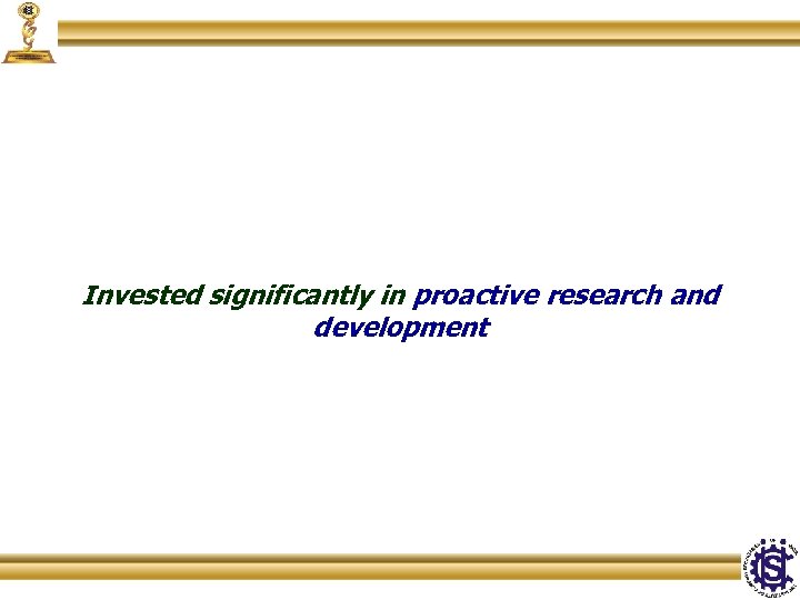 Invested significantly in proactive research and development 