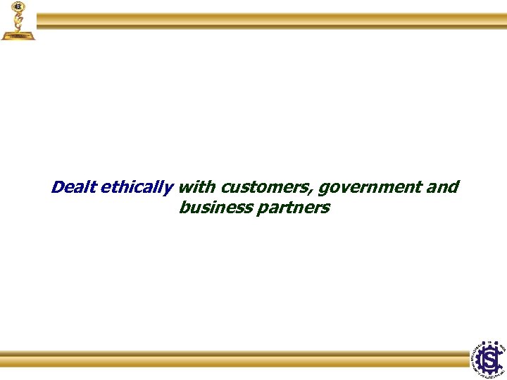 Dealt ethically with customers, government and business partners 