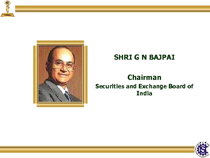 SHRI G N BAJPAI Chairman Securities and Exchange Board of India 