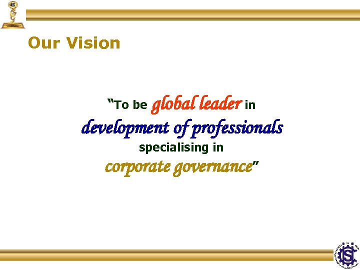 Our Vision global leader in development of professionals “To be specialising in corporate governance”