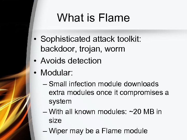 What is Flame • Sophisticated attack toolkit: backdoor, trojan, worm • Avoids detection •