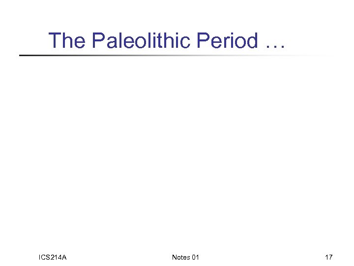 The Paleolithic Period … ICS 214 A Notes 01 17 