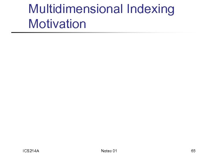 Multidimensional Indexing Motivation ICS 214 A Notes 01 65 
