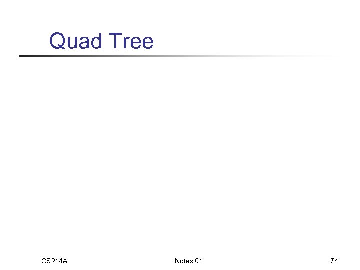 Quad Tree ICS 214 A Notes 01 74 