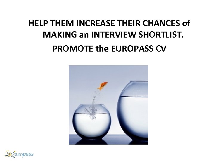 HELP THEM INCREASE THEIR CHANCES of MAKING an INTERVIEW SHORTLIST. PROMOTE the EUROPASS CV