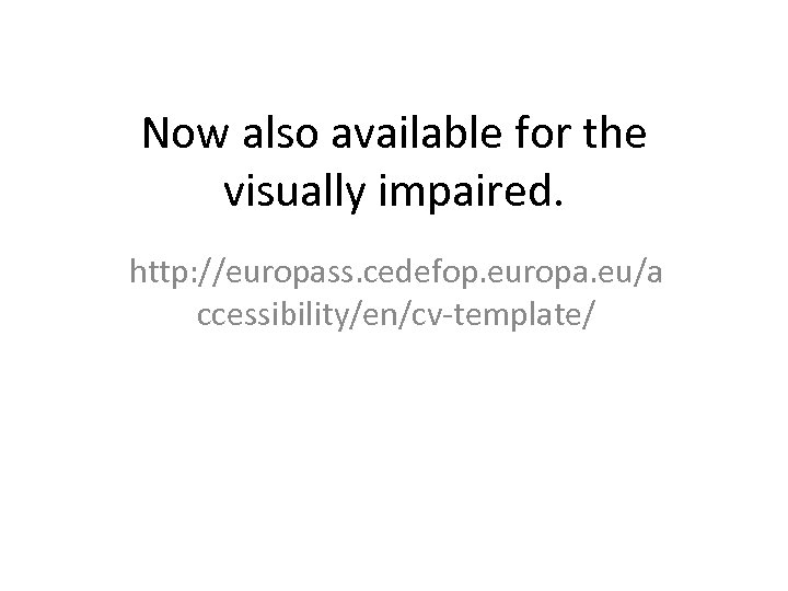 Now also available for the visually impaired. http: //europass. cedefop. europa. eu/a ccessibility/en/cv-template/ 