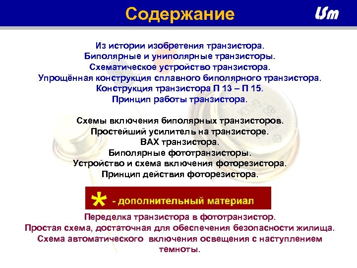 Содержание Из истории изобретения транзистора. Биполярные и униполярные транзисторы. Схематическое устройство транзистора. Упрощённая конструкция