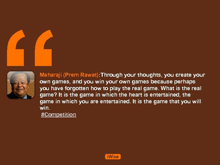“ Maharaji (Prem Rawat): Through your thoughts, you create your own games, and you