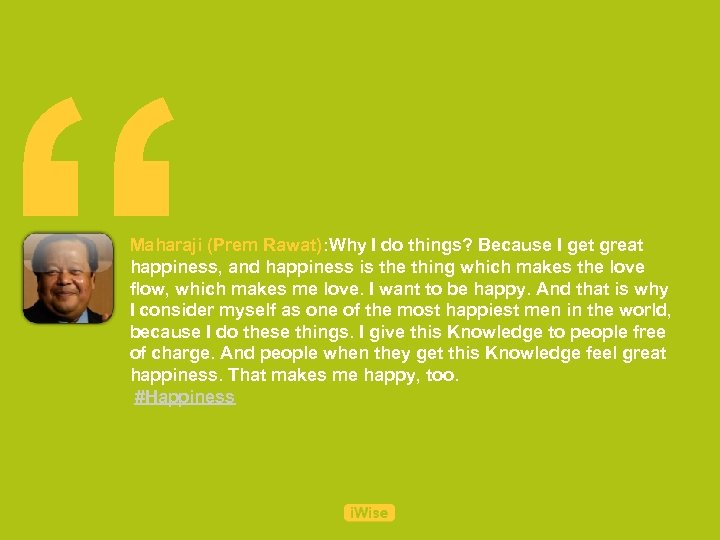 “ Maharaji (Prem Rawat): Why I do things? Because I get great happiness, and