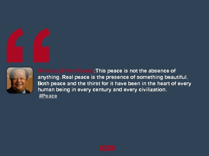 “ Maharaji (Prem Rawat): This peace is not the absence of anything. Real peace