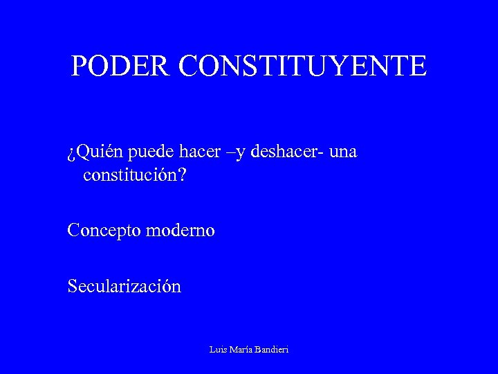 PODER CONSTITUYENTE ¿Quién puede hacer –y deshacer- una constitución? Concepto moderno Secularización Luis María