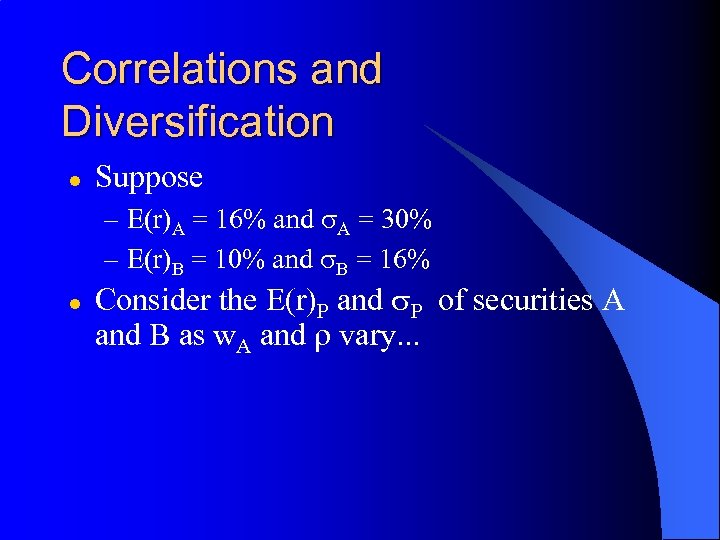 Correlations and Diversification l Suppose – E(r)A = 16% and s. A = 30%