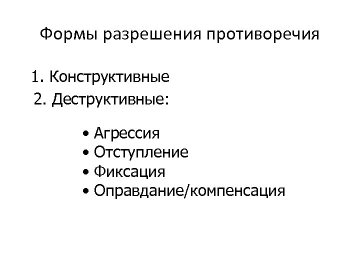 Формы разрешения противоречия 1. Конструктивные 2. Деструктивные: • • Агрессия Отступление Фиксация Оправдание/компенсация 