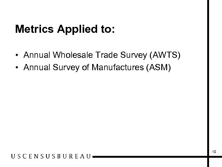 Metrics Applied to: • Annual Wholesale Trade Survey (AWTS) • Annual Survey of Manufactures