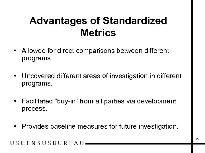 Advantages of Standardized Metrics • Allowed for direct comparisons between different programs. • Uncovered